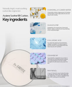 Dr. Sante Azulene Soother BB Airless Cushion (15g) Dr. Sante Azulene Soother BB Cushion (15g) Moisturizing and close-fitting perfect skin fit azulene ingredietn based airless BB cushion Makeup and skincare at the same time! cushion that helps soothe the skin after facial treatment #azulene base #thinlayer cover #healthy skin Dr. Sante Azulene Soother BB Cushion (15g) Dr. SANTE – KOREA NO.1 AESTHETIC BRAND Loved by Korean estheticians and K-beauty customers Beautiful skin starts from here. | You’ll hear the difference in your skin – with Dr. SANTE Dr. Sante Azulene Soother BB Cushion Ingredients : Chamomile Flower Water, Propanediol, Cetyl Ethylhexanoate, Caprylic/Capric Triglyceride, Titanium Dioxide, Butylene Glycol, Ethylhexyl Salicylate, Butyloctyl Salicylate, Phenyl Trimethicone, Cetearyl/PPG-10/1 Dimethicone, Polyglyceryl-6 Polyricinoleate, Ethylhexyl Palmitate, Purified Water, 1,2-Hexanediol, Disteardimonium Hectorite, Diisostearyl Malate, Sorbitan Sesquioleate, Zinc Oxide, Magnesium Sulfate, Beeswax, Ethoxy Diglycol, Panthenol, Lactobacillus Ferment Lysate, Evening Primrose Oil, Fragrance, Rosehip Extract, Mica, HDI/Trimethylol Hexyllactone Crosspolymer, Yellow Iron Oxide, Caprylyl Glycol, Aluminum Hydroxide, Triethoxycaprylylsilane, Tocopheryl Nicotinate, Red Iron Oxide, Ethylhexylglycerin, Methyldiisopropylpropionamide, Linseed Oil, Black Iron Oxide, Disodium EDTA, Sorbitan Laurate, Benzyl Salicylate, Silica, Hydrolyzed Chondrus Crispus/Chondrus Gum, Glycerin, Sodium Hyaluronate, Guaiazulene, Hydroxyethylcellulose, Acetyl Dipeptide-1 Cetyl Ester, Sodium Hyaluronate Crosspolymer, Hydrolyzed Hyaluronic Acid, Hydroxypropyltrimonium Hyaluronate, Ceramide NP, Tetracarboxymethyl Hexanoyl Dipeptide-12, Hyaluronic Acid, Sodium Acetylated Hyaluronate